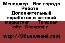 Менеджер - Все города Работа » Дополнительный заработок и сетевой маркетинг   . Томская обл.,Северск г.